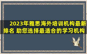 2023年雅思海外培训机构最新排名 助您选择最适合的学习机构